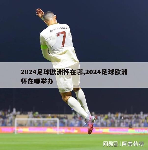 2024足球欧洲杯在哪,2024足球欧洲杯在哪举办