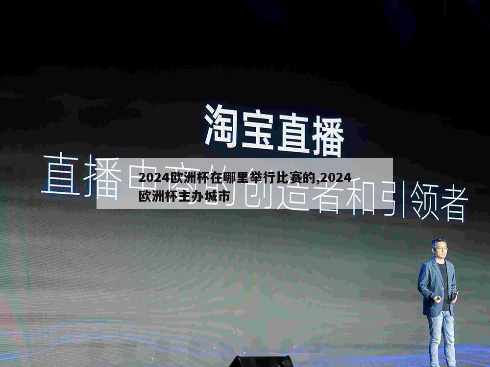 2024欧洲杯在哪里举行比赛的,2024欧洲杯主办城市