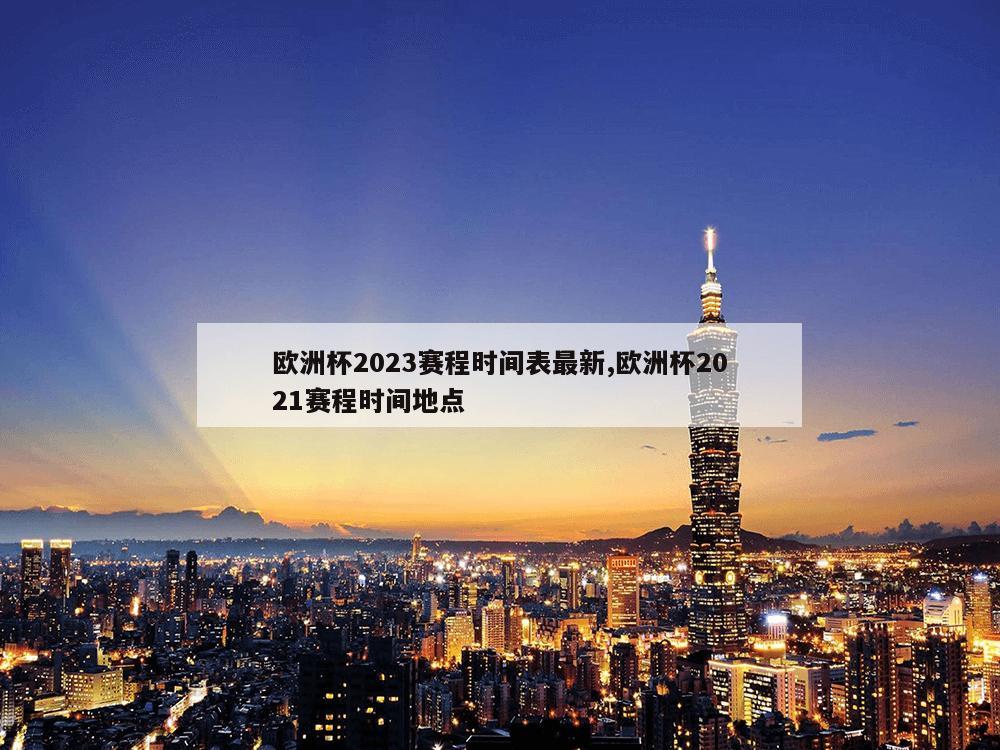 欧洲杯2023赛程时间表最新,欧洲杯2021赛程时间地点