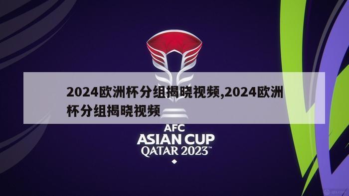 2024欧洲杯分组揭晓视频,2024欧洲杯分组揭晓视频