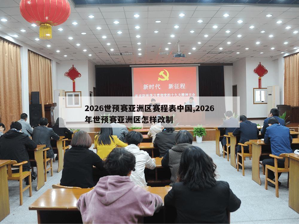 2026世预赛亚洲区赛程表中国,2026年世预赛亚洲区怎样改制