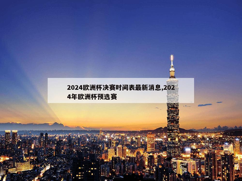 2024欧洲杯决赛时间表最新消息,2024年欧洲杯预选赛