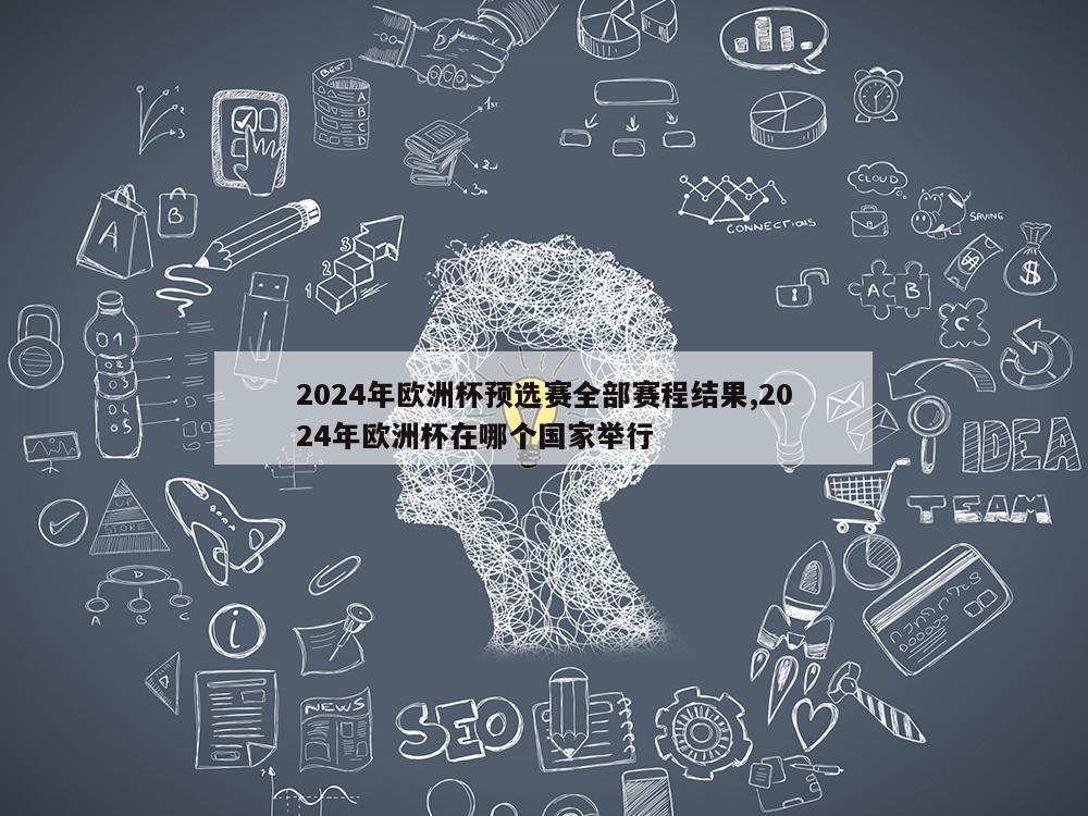 2024年欧洲杯预选赛全部赛程结果,2024年欧洲杯在哪个国家举行