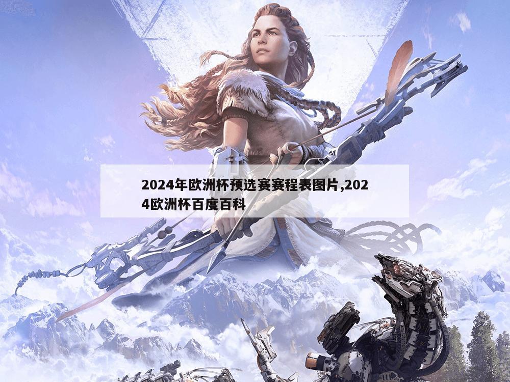 2024年欧洲杯预选赛赛程表图片,2024欧洲杯百度百科