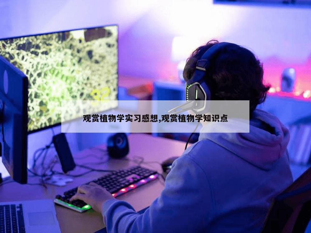 观赏植物学实习感想,观赏植物学知识点