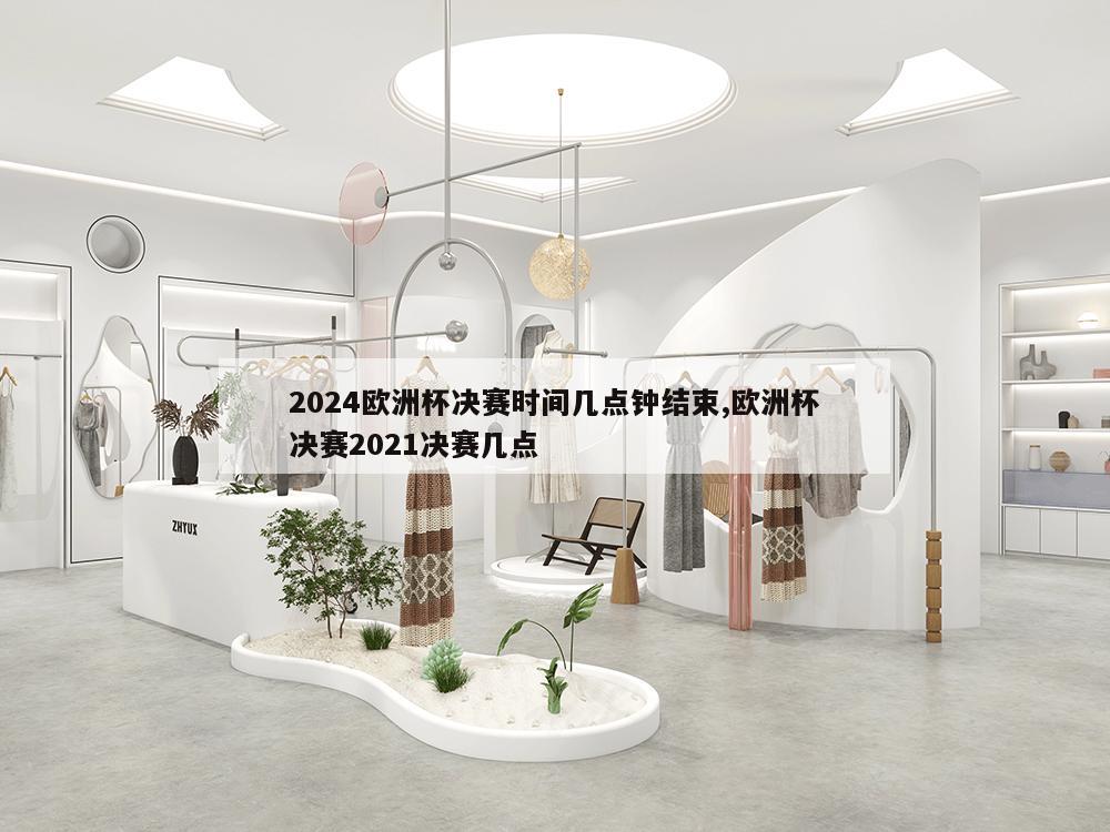 2024欧洲杯决赛时间几点钟结束,欧洲杯决赛2021决赛几点