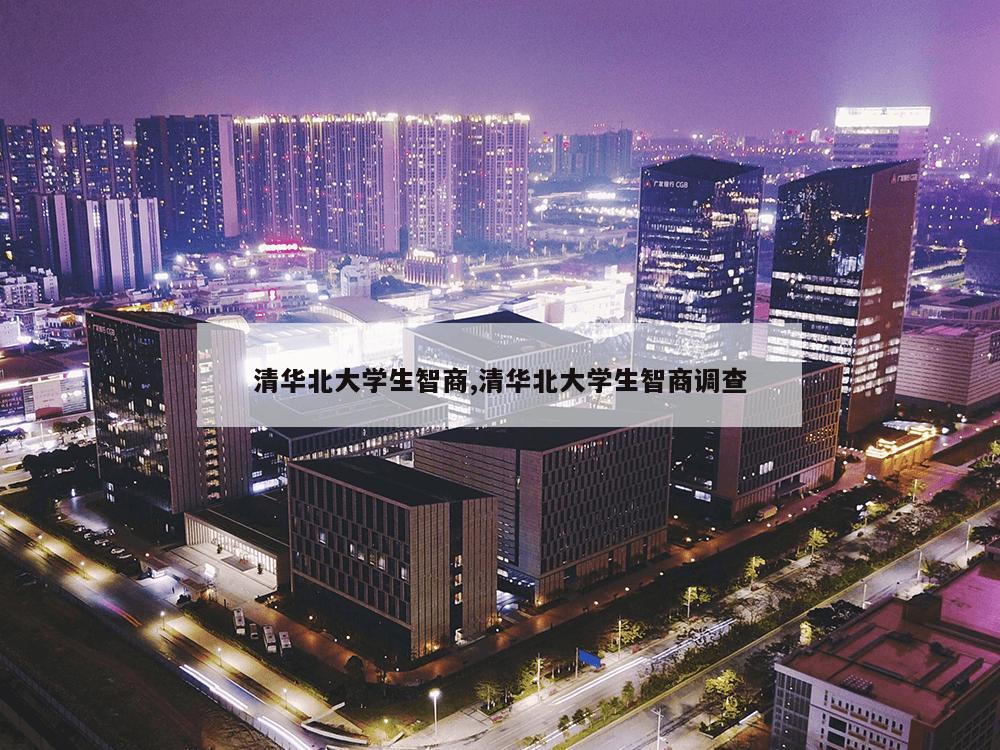 清华北大学生智商,清华北大学生智商调查