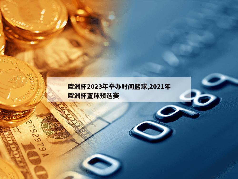 欧洲杯2023年举办时间篮球,2021年欧洲杯篮球预选赛