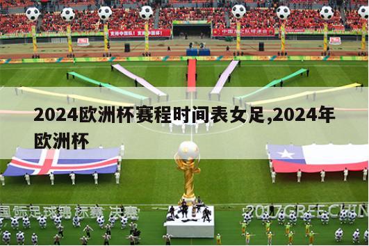 2024欧洲杯赛程时间表女足,2024年欧洲杯