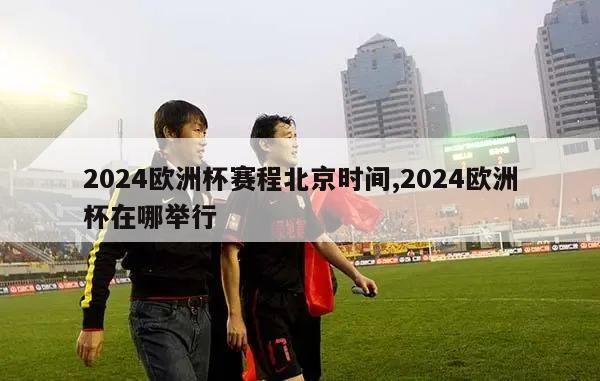 2024欧洲杯赛程北京时间,2024欧洲杯在哪举行