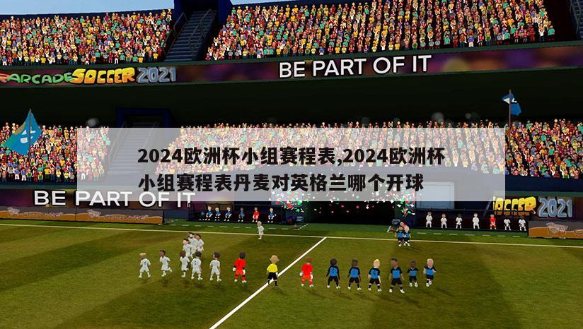 2024欧洲杯小组赛程表,2024欧洲杯小组赛程表丹麦对英格兰哪个开球