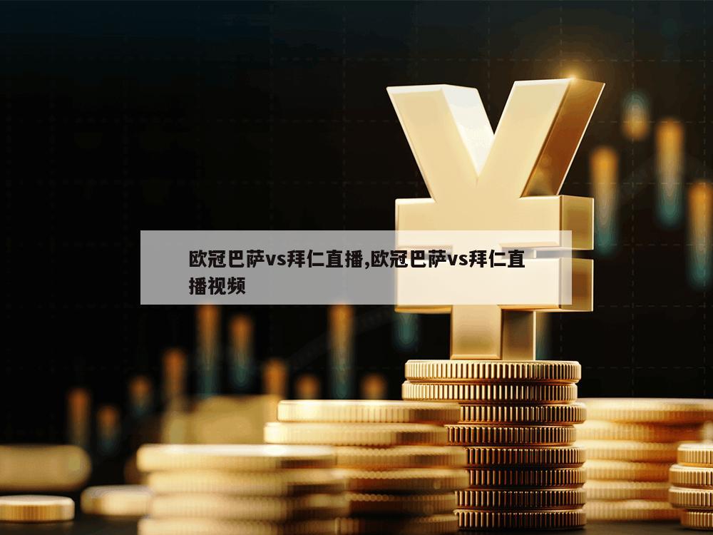 欧冠巴萨vs拜仁直播,欧冠巴萨vs拜仁直播视频