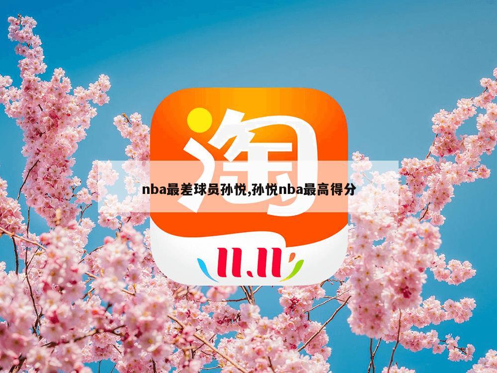 nba最差球员孙悦,孙悦nba最高得分