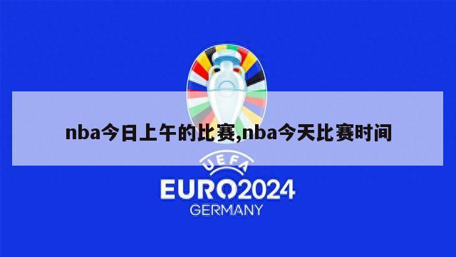 nba今日上午的比赛,nba今天比赛时间