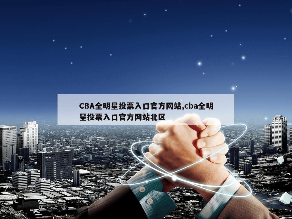 CBA全明星投票入口官方网站,cba全明星投票入口官方网站北区