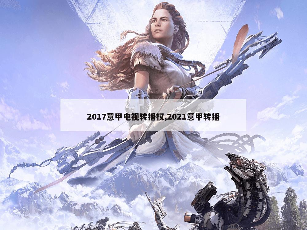 2017意甲电视转播权,2021意甲转播