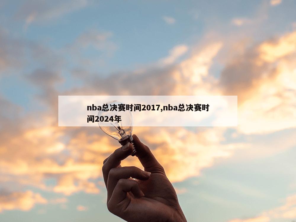 nba总决赛时间2017,nba总决赛时间2024年