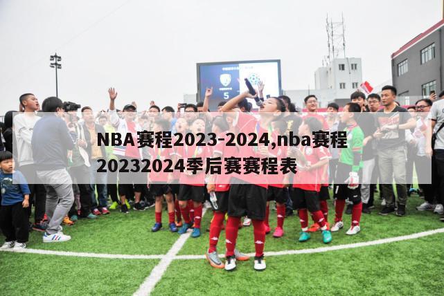 NBA赛程2023-2024,nba赛程20232024季后赛赛程表