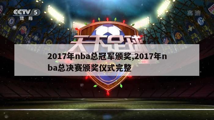 2017年nba总冠军颁奖,2017年nba总决赛颁奖仪式完整